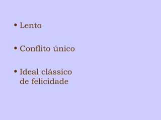 • Lento 
• Conflito único 
• Ideal clássico 
de felicidade 
 