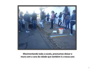 Movimentando toda a escola, precisamos deixar o
muro com a cara da cidade que também é a nossa cara

9

 