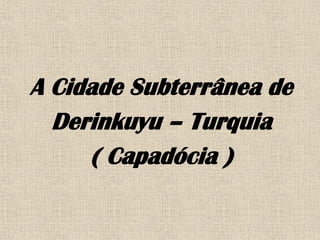 A Cidade Subterrânea de
  Derinkuyu – Turquia
     ( Capadócia )
 
