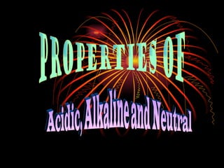 . PROPERTIES OF Acidic, Alkaline and Neutral 