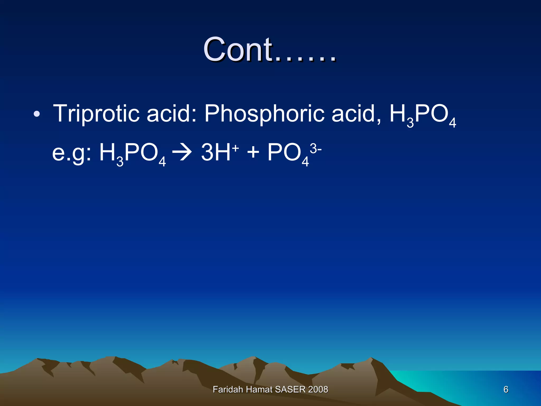 Cont…… Triprotic acid: Phosphoric acid, H 3 PO 4 e.g: H 3 PO 4    3H +  + PO 4 3- Faridah Hamat SASER 2008 