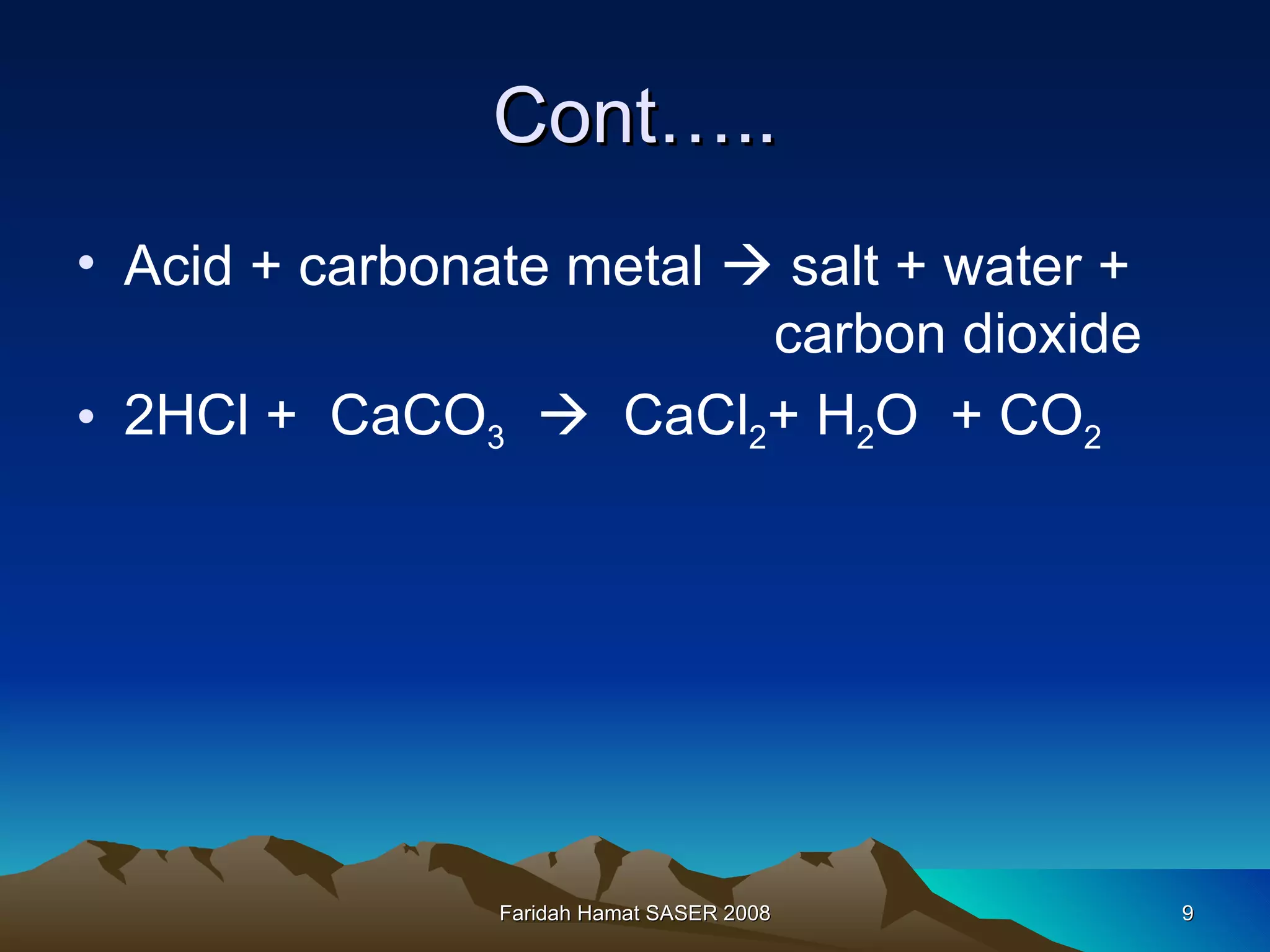 Cont….. Acid + carbonate metal    salt + water +    carbon dioxide 2HCl +  CaCO 3      CaCl 2 + H 2 O  + CO 2 Faridah Hamat SASER 2008 
