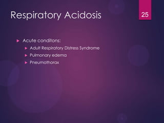 Respiratory Acidosis
 Acute conditons:
 Adult Respiratory Distress Syndrome
 Pulmonary edema
 Pneumothorax
25
 