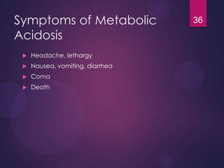Symptoms of Metabolic
Acidosis
 Headache, lethargy
 Nausea, vomiting, diarrhea
 Coma
 Death
36
 