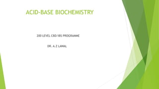 ACID-BASE BIOCHEMISTRY
200 LEVEL CBD/IBS PROGRAMME
DR. A.Z LAWAL
 