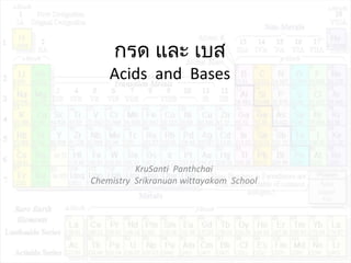 กรด และ เบส
Acids and Bases
KruSanti Panthchai
Chemistry Srikranuan wittayakom School
 