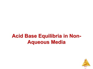 Aci
ds
and
Bas
Acid Base Equilibria in Non-
Aqueous Media
 