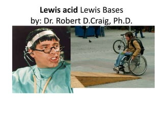Lewis acid Lewis Bases
by: Dr. Robert D.Craig, Ph.D.
 