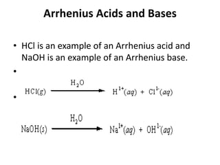 Arrhenius Acids and Bases

• HCl is an example of an Arrhenius acid and
  NaOH is an example of an Arrhenius base.
•

•
 