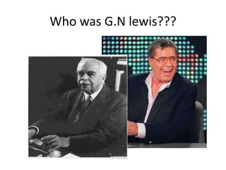 Who was G.N lewis???
 