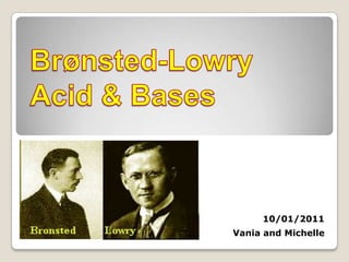 Brønsted-Lowry Acid & Bases 10/01/2011 Vania and Michelle 