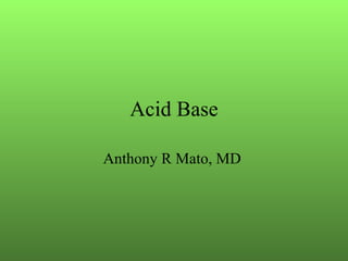 Acid Base Anthony R Mato, MD  