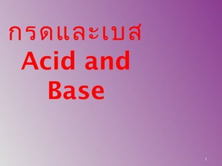 1
กรดและเบส
Acid and
Base
 