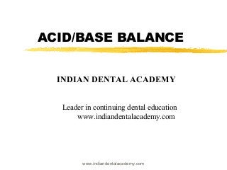 ACID/BASE BALANCE
INDIAN DENTAL ACADEMY
Leader in continuing dental education
www.indiandentalacademy.com

www.indiandentalacademy.com

 