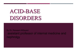 ACID-BASE
DISORDERS
By Dr. Raneem AlSayed
assistant professor of internal medicine and
nephrolgy
 