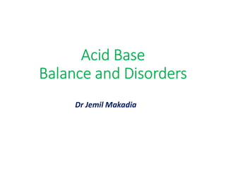 Acid Base
Balance and Disorders
Dr Jemil Makadia
 