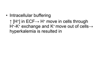 Intracellular buffering ↑  [H + ] in ECF-> H +  move in cells through H + -K +  exchange and K +  move out of cells-> hyperkalemia is resulted in 