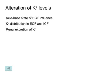 Alteration of K +  levels Acid-base state of ECF influence: K +  distribution in ECF and ICF Renal excretion of K + 