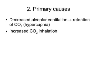2. Primary causes Decreased alveolar ventilation-> retention of CO 2  (hypercapnia)  Increased CO 2  inhalation 