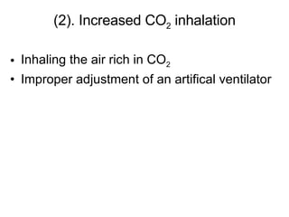 (2). Increased CO 2  inhalation Inhaling the air rich in CO 2 Improper adjustment of an artifical ventilator 