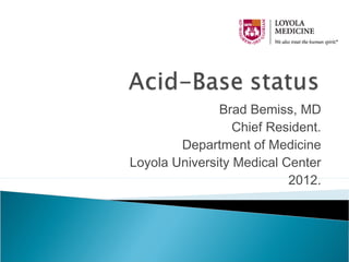 Brad Bemiss, MD
                  Chief Resident.
        Department of Medicine
Loyola University Medical Center
                           2012.
 