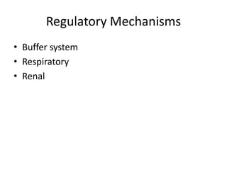 Regulatory Mechanisms
• Buffer system
• Respiratory
• Renal
 