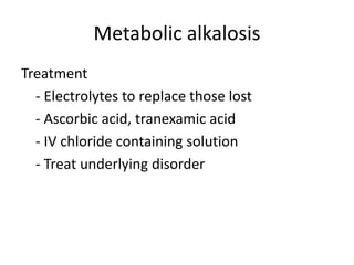 Metabolic alkalosis
Treatment
- Electrolytes to replace those lost
- Ascorbic acid, tranexamic acid
- IV chloride containing solution
- Treat underlying disorder
 