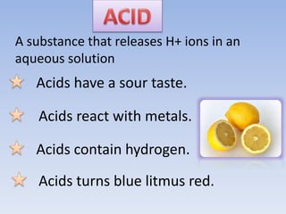 An acid is a chemical substance whose aqueous solutions are
characterized by a sour taste, the ability to turn
bluelitmus ...