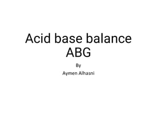 Acid base balance
ABG
By
Aymen Alhasni
 