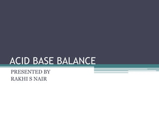 ACID BASE BALANCE
PRESENTED BY
RAKHI S NAIR

 