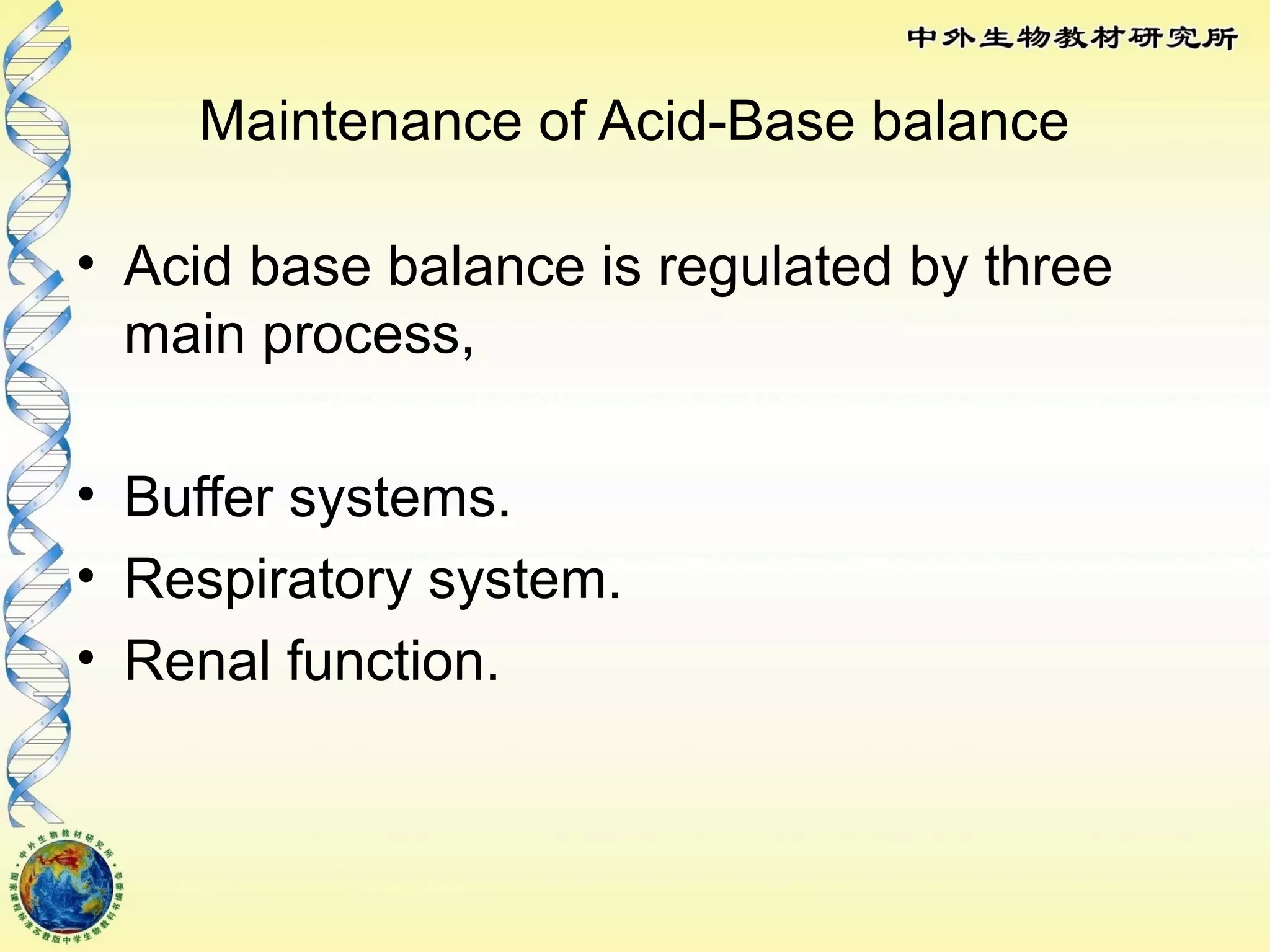Maintenance of Acid-Base balance
• Acid base balance is regulated by three
main process,
• Buffer systems.
• Respiratory system.
• Renal function.
 