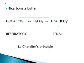  Bicarbonate buffer
H2O + CO2 ↔ H2CO3 ↔ H++ HCO3
-
RESPIRATORY RENAL
Le Chatelier’s principle
 