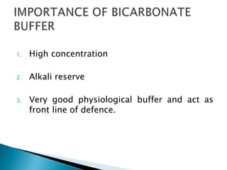 1. High concentration
2. Alkali reserve
3. Very good physiological buffer and act as
front line of defence.
 