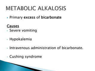  Primary excess of bicarbonate
Causes
• Severe vomiting
• Hypokalemia
• Intravenous administration of bicarbonate.
• Cushing syndrome
 