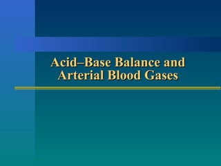 Acid–Base Balance andAcid–Base Balance and
Arterial Blood GasesArterial Blood Gases
 
