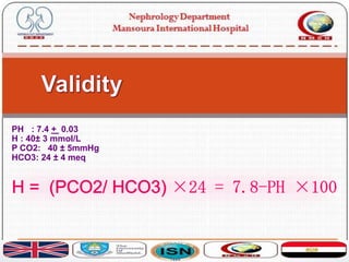 PH : 7.4 + 0.03
H : 40± 3 mmol/L
P CO2: 40 ± 5mmHg
HCO3: 24 ± 4 meq
 