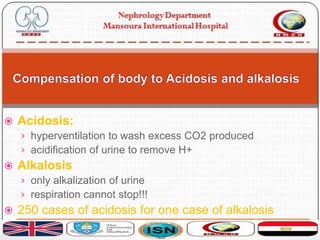  Acidosis:
› hyperventilation to wash excess CO2 produced
› acidification of urine to remove H+
 Alkalosis
› only alkalization of urine
› respiration cannot stop!!!
 250 cases of acidosis for one case of alkalosis
 