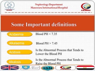 Blood PH > 7.45Alkalaemia
Blood PH < 7.35Acidaemia
Acidosis
Is the Abnormal Process that Tends to
Lower the Blood PH
Alkalosis
Is the Abnormal Process that Tends to
Raise the Blood PH
 
