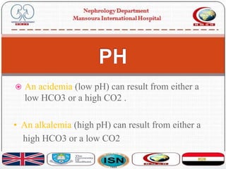  An acidemia (low pH) can result from either a
low HCO3 or a high CO2 .
• An alkalemia (high pH) can result from either a
high HCO3 or a low CO2
 