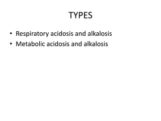 TYPES
• Respiratory acidosis and alkalosis
• Metabolic acidosis and alkalosis
 