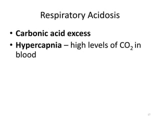 17
Respiratory Acidosis
• Carbonic acid excess
• Hypercapnia – high levels of CO2 in
blood
 