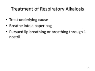 20
Treatment of Respiratory Alkalosis
• Treat underlying cause
• Breathe into a paper bag
• Pursued lip breathing or breathing through 1
nostril
 