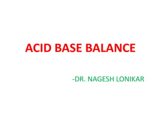 ACID BASE BALANCE
-DR. NAGESH LONIKAR
 