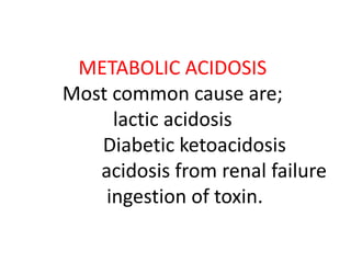 METABOLIC ACIDOSIS
Most common cause are;
lactic acidosis
Diabetic ketoacidosis
acidosis from renal failure
ingestion of toxin.
 