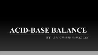 ACID-BASE BALANCE
BY S.M GHARIB NAWAZ JAN
 