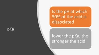 pKa
Is the pH at which
50% of the acid is
dissociated
lower the pKa, the
stronger the acid
 