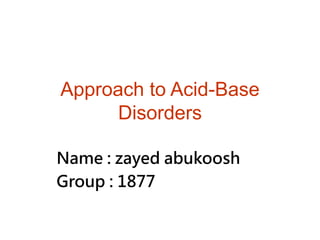 Approach to Acid-Base
Disorders
Name : zayed abukoosh
Group : 1877
 