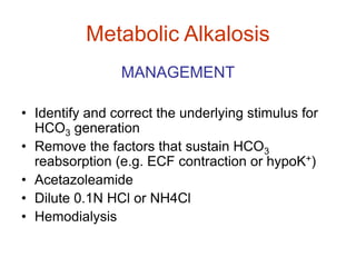 Metabolic Alkalosis
MANAGEMENT
• Identify and correct the underlying stimulus for
HCO3 generation
• Remove the factors tha...