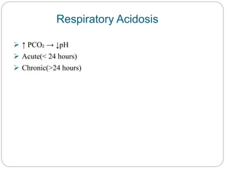 Respiratory Acidosis
 ↑ PCO₂ → ↓pH
 Acute(< 24 hours)
 Chronic(>24 hours)
 