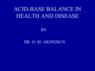 ACID-BASE BALANCE IN
HEALTH AND DISEASE
BY
DR O. M. AKINOSUN
 